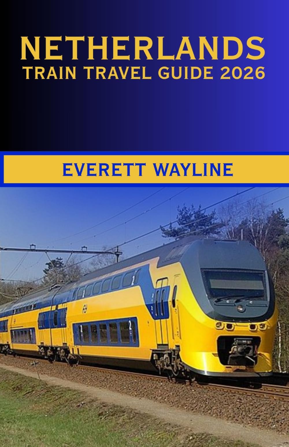 NETHERLANDS TRAIN TRAVEL GUIDE 2026: THE COMPLETE RAIL COMPANION FOR SCENIC ROUTES, SMART NAVIGATION, AND AUTHENTIC DUTCH EXPERIENCES