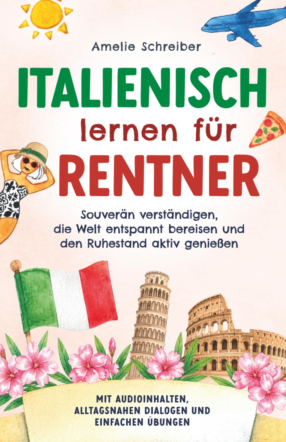 Italienisch lernen für Rentner: Souverän verständigen, die Welt entspannt bereisen und den Ruhestand aktiv genießen - Mit Audioinhalten, alltagsnahen Dialogen und einfachen Übungen
