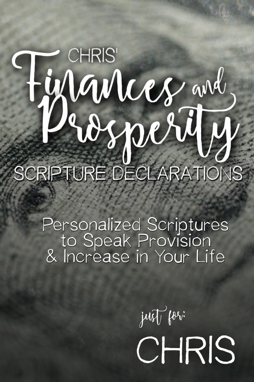 Chris' Finances and Prosperity Scripture Declarations: Personalized Scriptures to Speak Provision & Increase in Your Life (Chris' Personalized Scriptures Set)