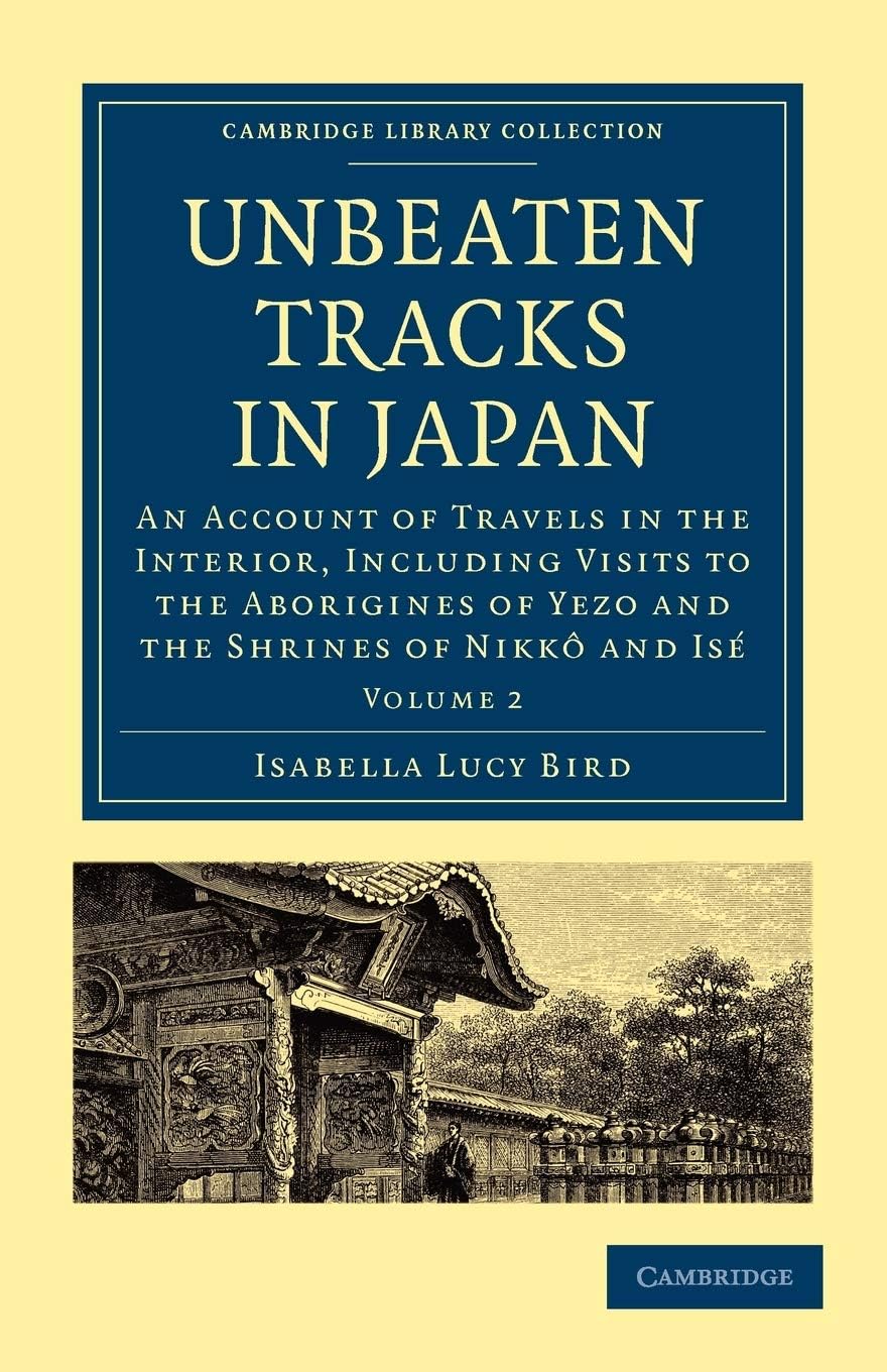 Unbeaten Tracks in Japan: Volume 2: An Account of Travels in the Interior, Including Visits to the Aborigines of Yezo and the Shrines of Nikkô and Isé ... Collection - Travel and Exploration in Asia)