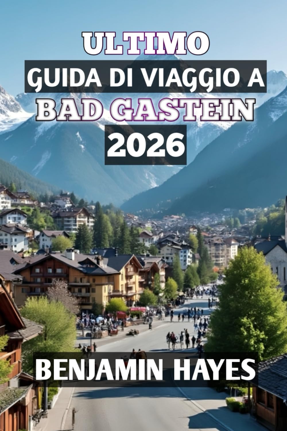 ULTIMO GUIDA DI VIAGGIO A BAD GASTEIN 2026: "Scopri il benessere alpino, il fascino senza tempo e le indimenticabili avventure in montagna”