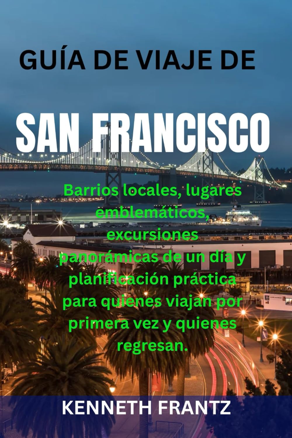 GUÍA DE VIAJE DE SAN FRANCISCO: Barrios locales, lugares emblemáticos, excursiones panorámicas de un día y planificación práctica para quienes viajan por primera vez y quienes regresan