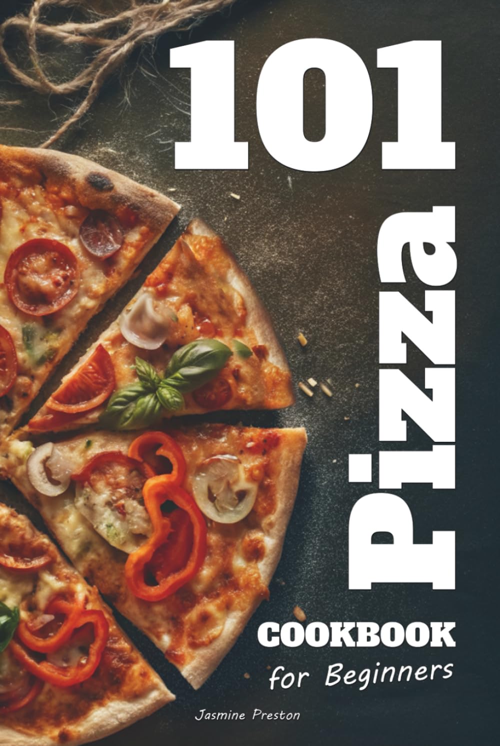 Easy Pizza Cookbook for Beginners: Foolproof Homemade Doughs, Global Flavor Combinations, and 101 Step-by-Step Recipes for Crispy, Cheesy, and ... and Home Cooks Who Love Italian Food