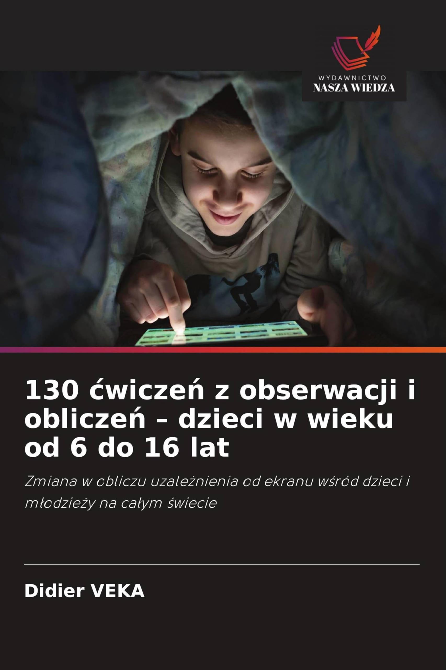 130 ¿wicze¿ z obserwacji i oblicze¿ - dzieci w wieku od 6 do 16 lat: Zmiana w obliczu uzale¿nienia od ekranu w¿ród dzieci i m¿odzie¿y na ca¿ym ¿wiecie