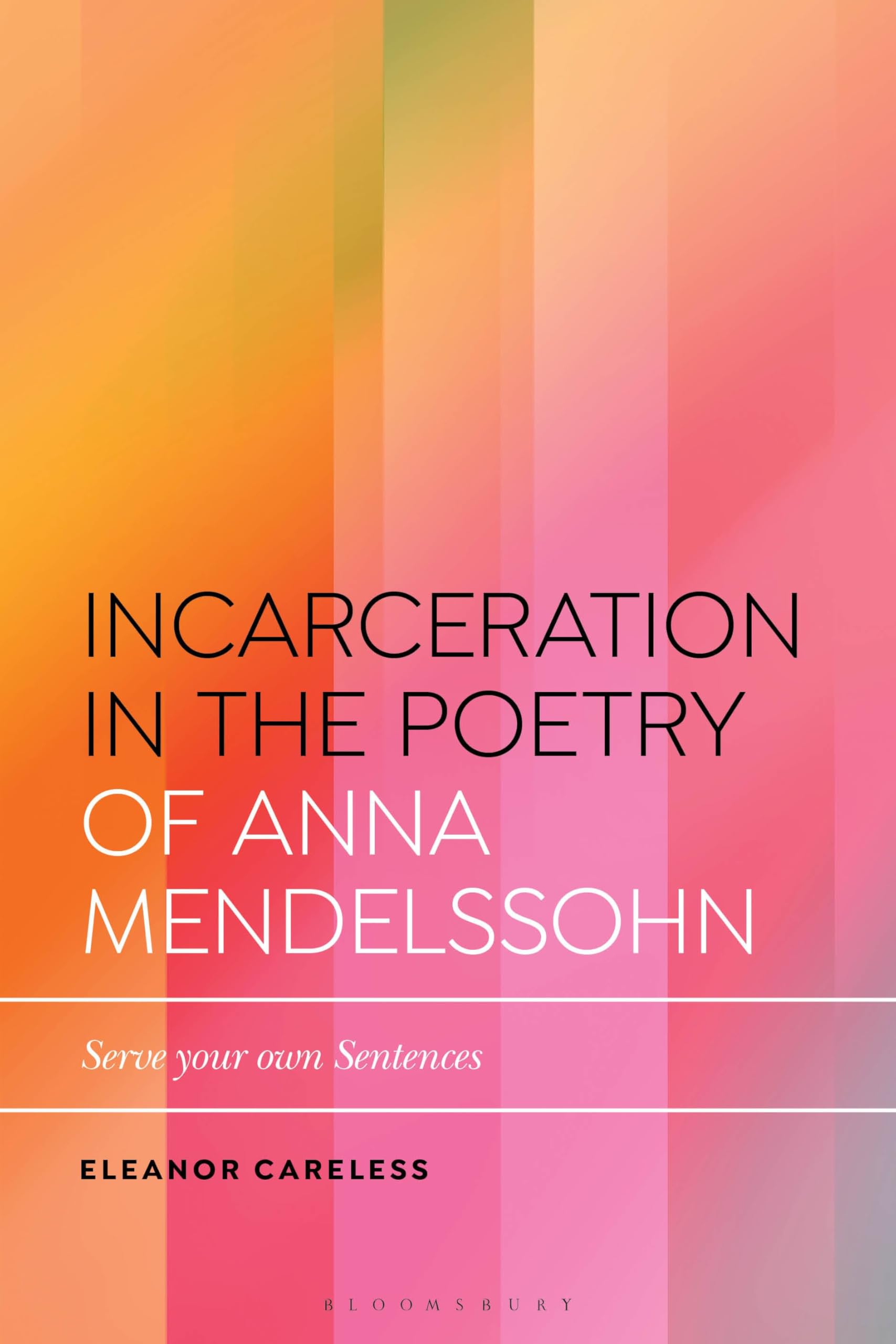 Incarceration in the Poetry of Anna Mendelssohn: Serve Your Own Sentences (Bloomsbury Studies in Critical Poetics)