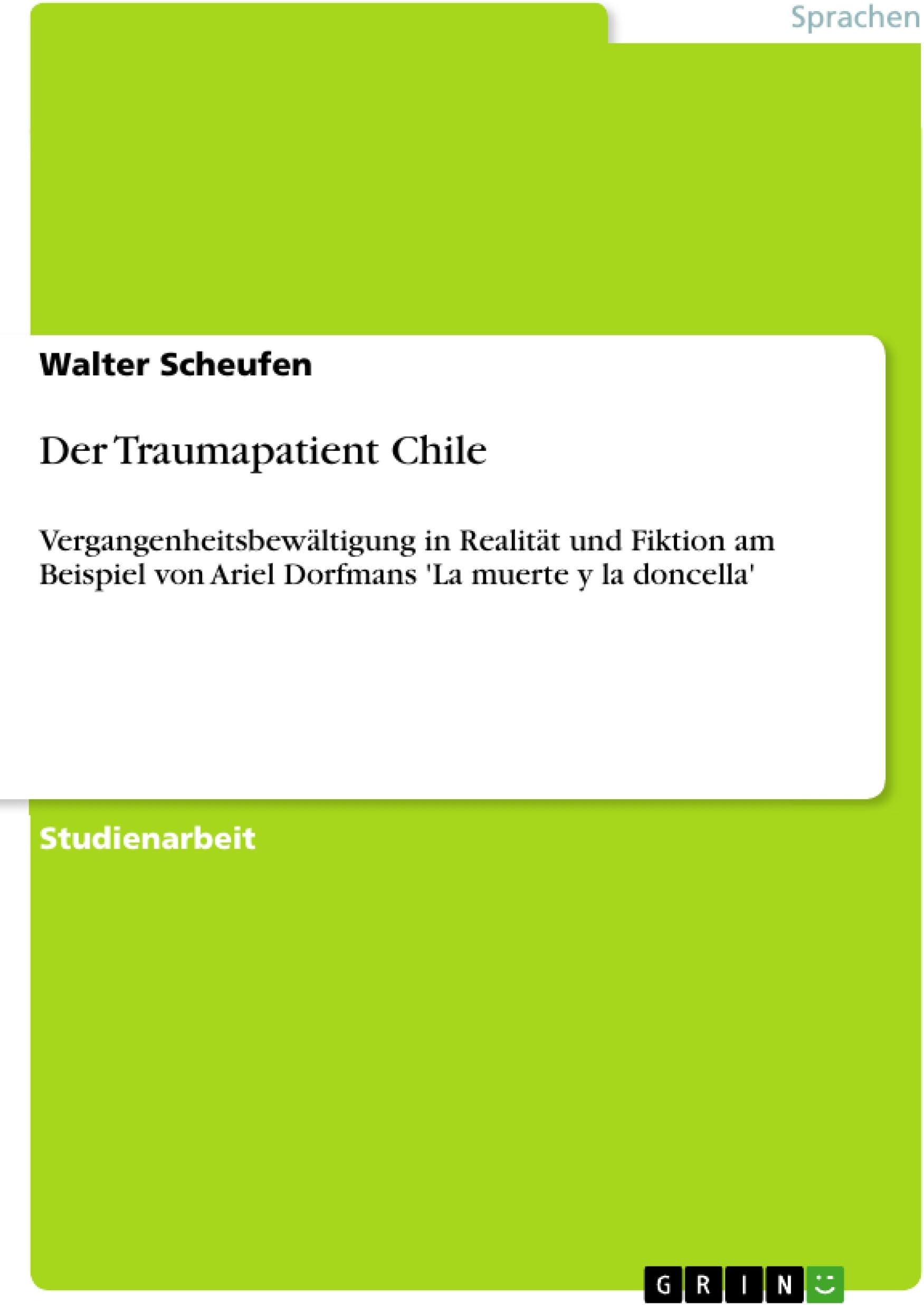 Der Traumapatient Chile: Vergangenheitsbewältigung in Realität und Fiktion am Beispiel von Ariel Dorfmans 'La muerte y la doncella' (German Edition)