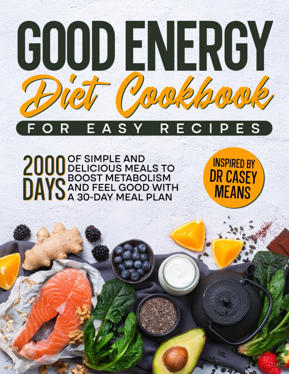 Good Energy Diet Cookbook for Easy Recipes: 2000 Days of Simple and Delicious Meals to Boost Metabolism and Feel Good with a 30-day Meal Plan