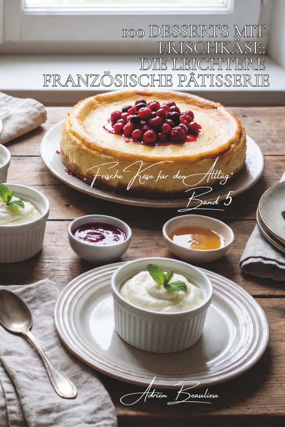 100 desserts mit frischkäse: die leichtere französische pâtisserie: cheesecakes, mousses, tartes… frische als dessert (käse-serie – unterreihe „frische käse für den alltag“ (5 bücher))