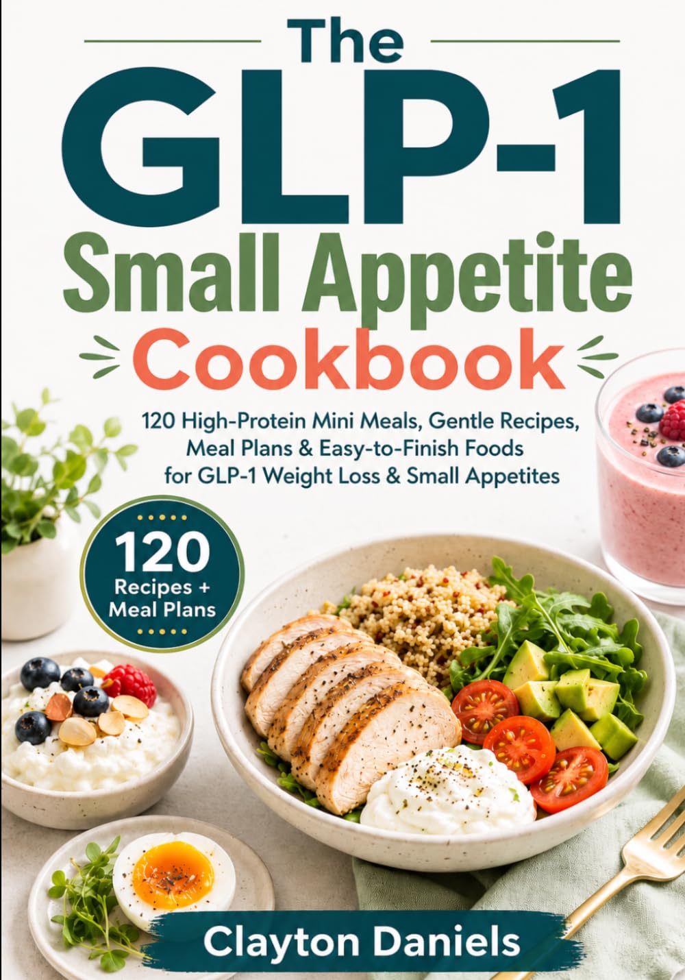 The GLP-1 Small Appetite Cookbook: 120 High-Protein Mini Meals, Gentle Recipes, Meal Plans & Easy-to-Finish Foods for GLP-1 Weight Loss & Small Appetites