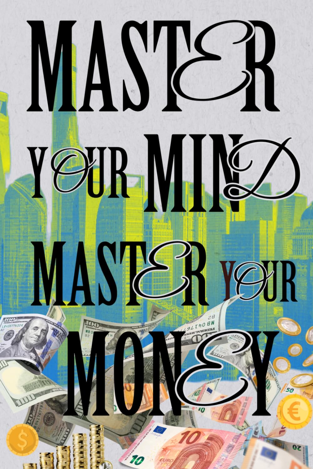 Master Your Mind, Master Your Money - Think Smart, Grow Wealthy: A Practical Guide to Financial Growth and Success - A Self-Help Guide to Make Money