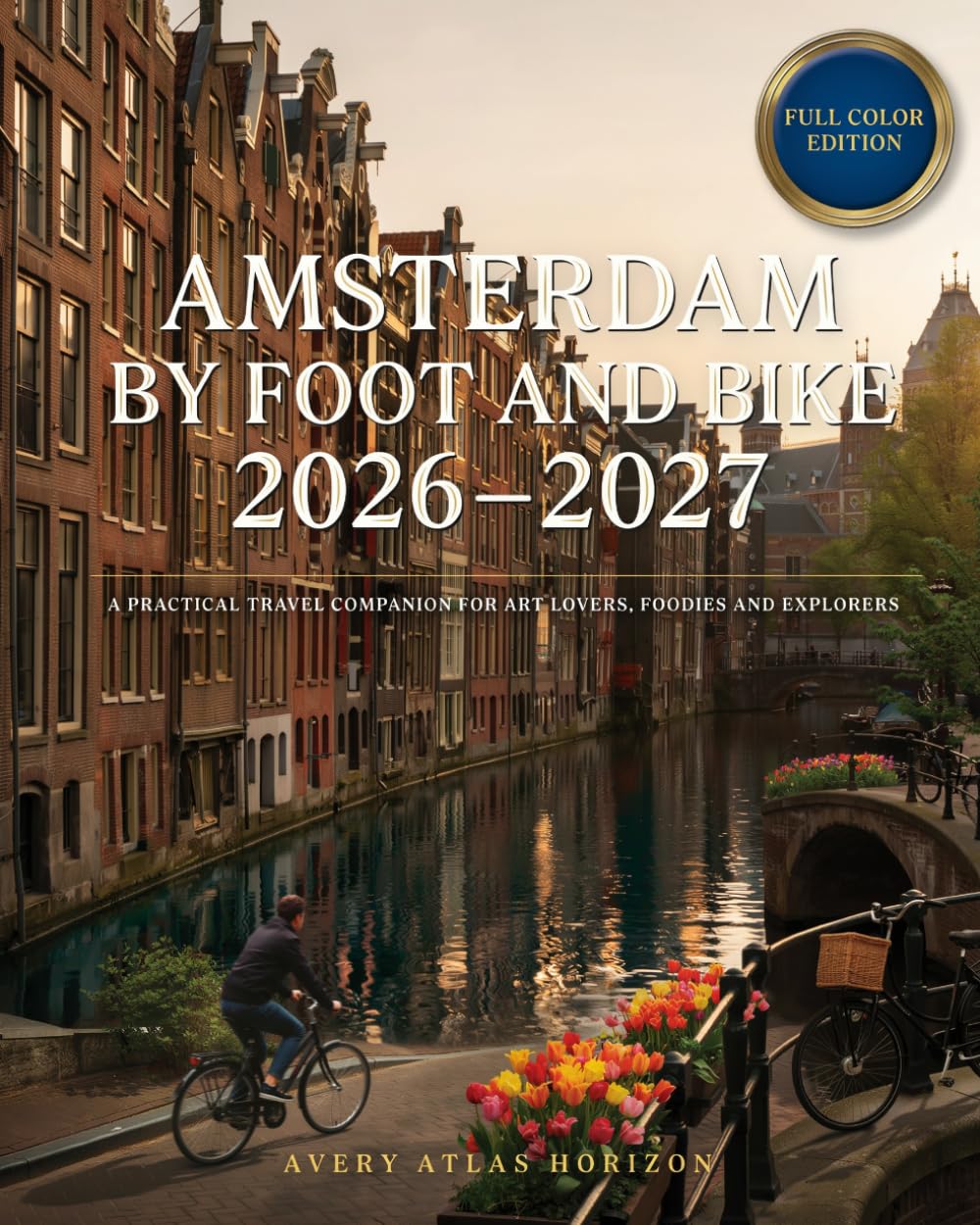 Amsterdam by Foot and Bike 2026–2027: A Practical Travel Companion for Art Lovers, Foodies & Explorers