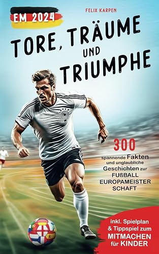 Tore, Träume &amp; Triumphe – EM 2024: 300 spannende Fakten und unglaubliche Geschichten zur Fußball-Europameisterschaft (inkl. Spielplan &amp; Tippspiel zum Mitmachen für Kinder)