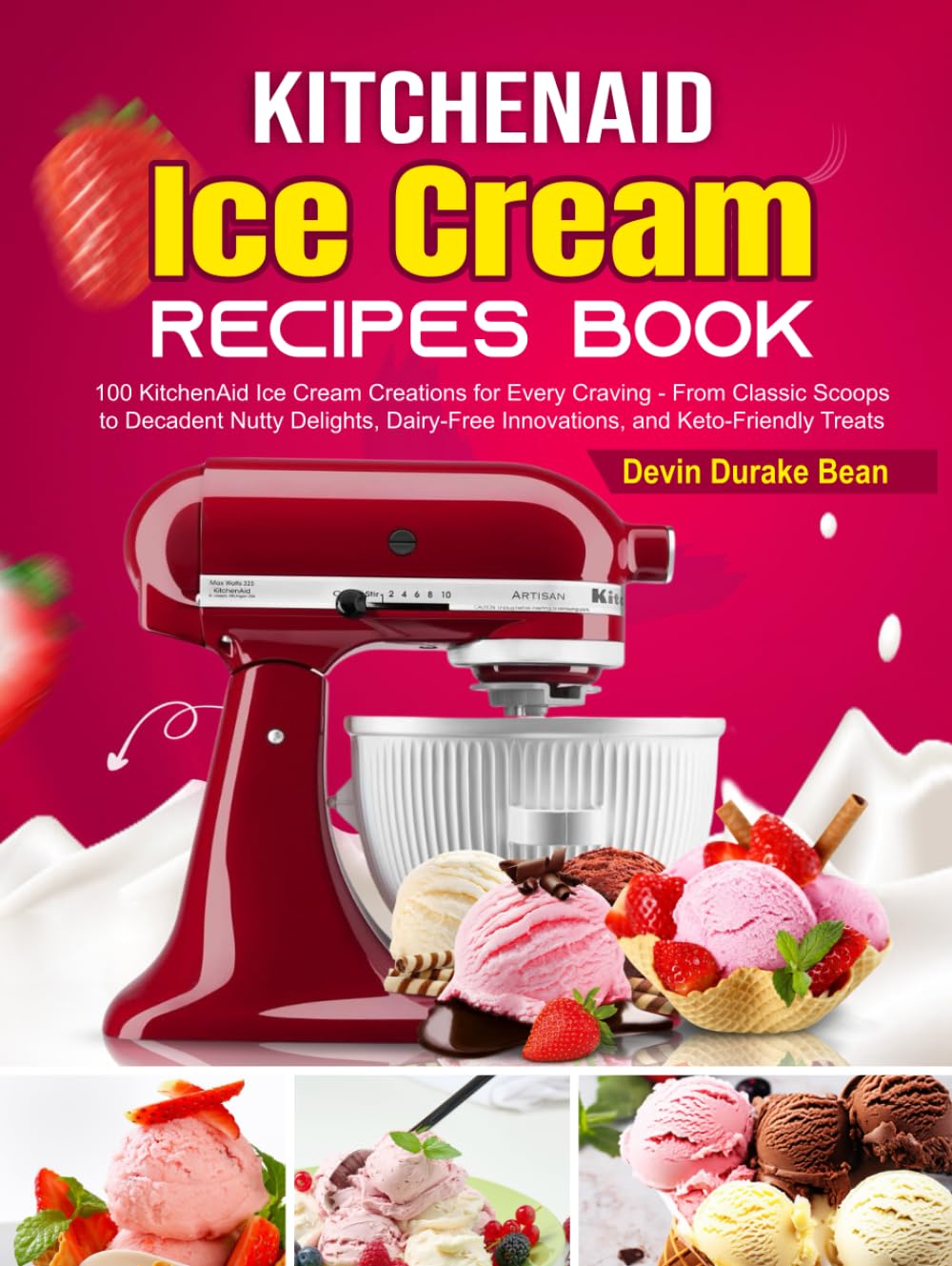 KitchenAid Ice Cream Recipes Book: 100 KitchenAid Ice Cream Creations for Every Craving - From Classic Scoops to Decadent Nutty Delights, Dairy-Free Innovations, and Keto-Friendly Treats