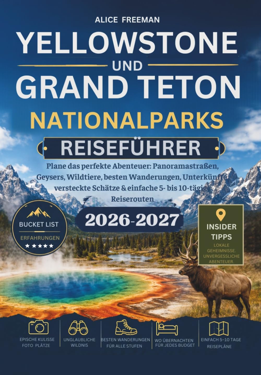 YELLOWSTONE UND GRAND TETON NATIONALPARKS REISEFÜHRER: Plane das perfekte Abenteuer: Panoramastraßen, Geysers, Wildtiere, besten Wanderungen, ... & einfache 5- bis 10-tägige Reiserouten