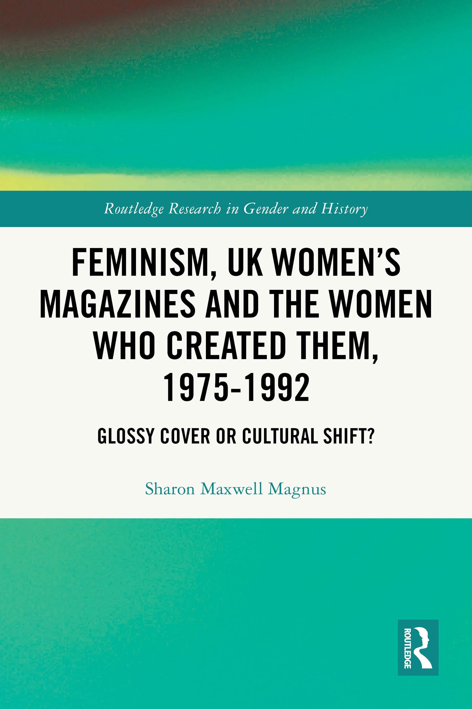 Feminism, UK Women’s Magazines and the Women who Created Them, 1975-1992: Glossy Cover or Cultural Shift? (Routledge Research in Gender and History) (English Edition)