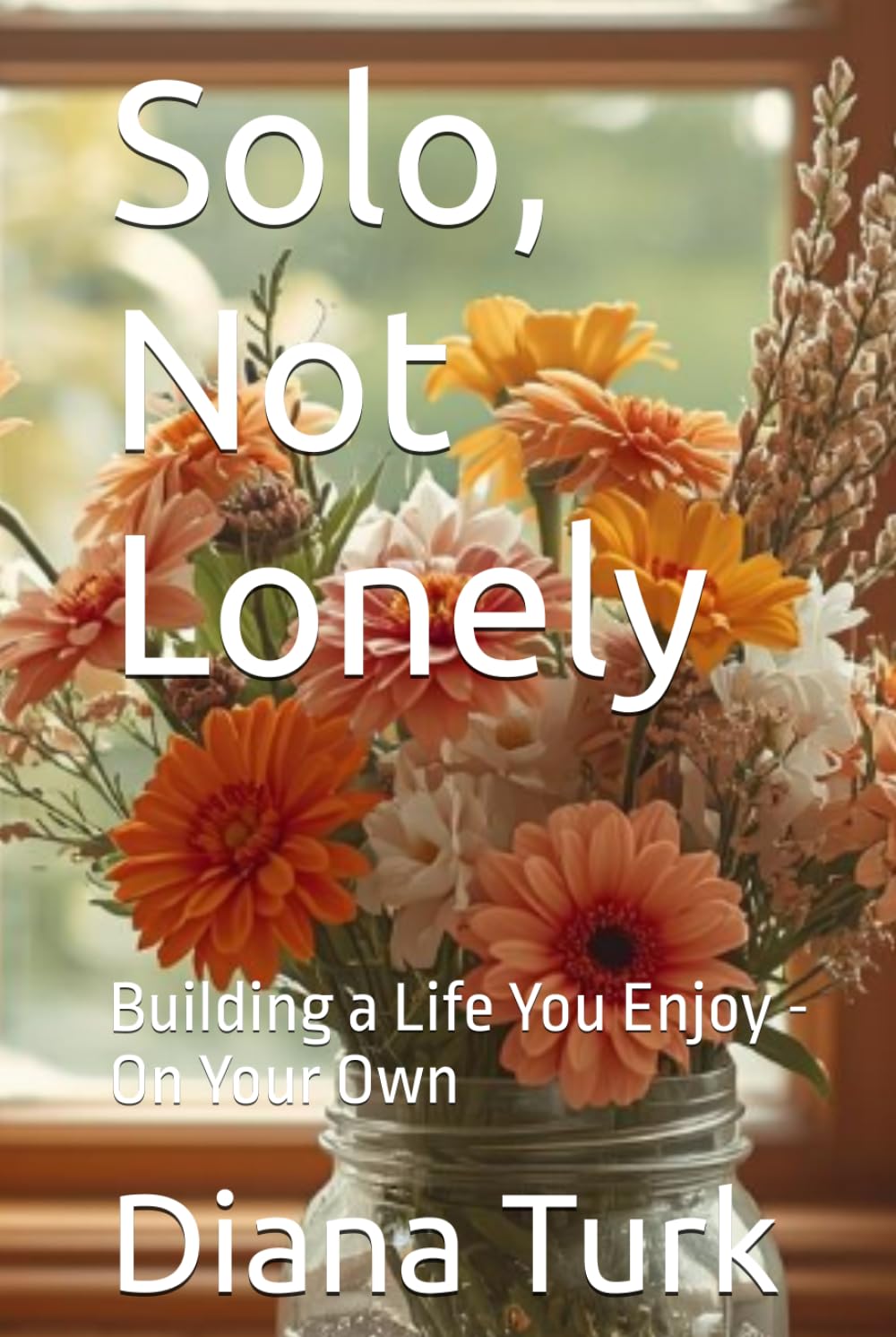 Solo, Not Lonely: Building a Life You Enjoy - On Your Own