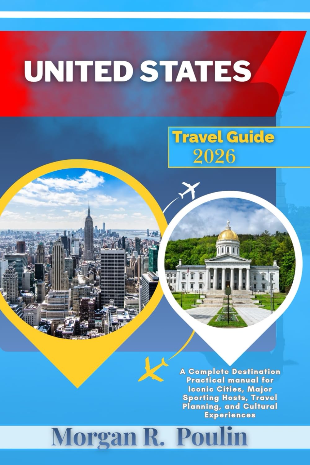 UNITED STATES TRAVEL GUIDE 2026: A Complete Destination Practical manual for Iconic Cities, Major Sporting Hosts, Travel Planning, and Cultural Experiences