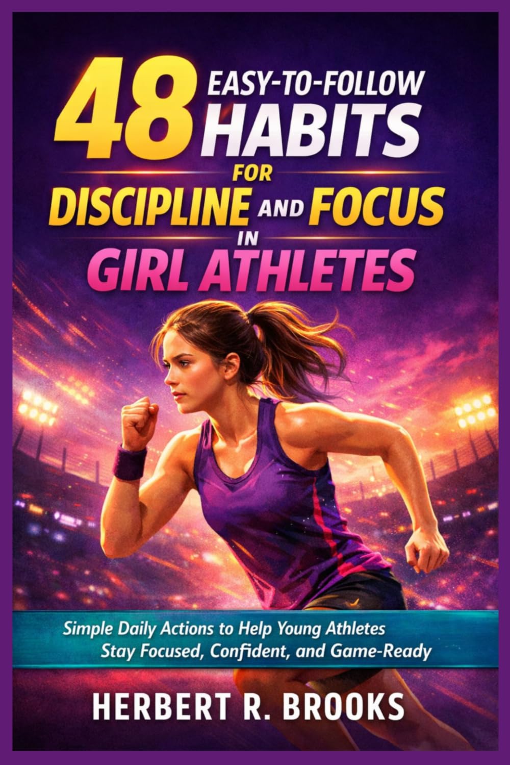 48 Easy-to-Follow Habits for Discipline and Focus in Girl Athletes: Simple Daily Actions to Help Young Athletes Stay Focused, Confident, and Game-Ready