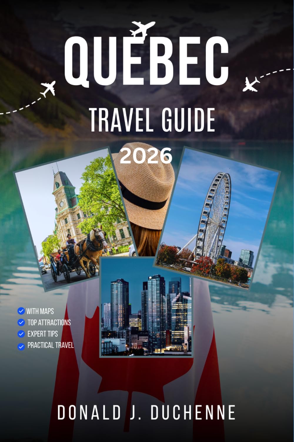 QUEBEC TRAVEL GUIDE 2026: Explore the Vieux Québec, Îles-de-la-Madeleine, Mont-Tremblant, Charlevoix, and the Unspoiled Laurentians