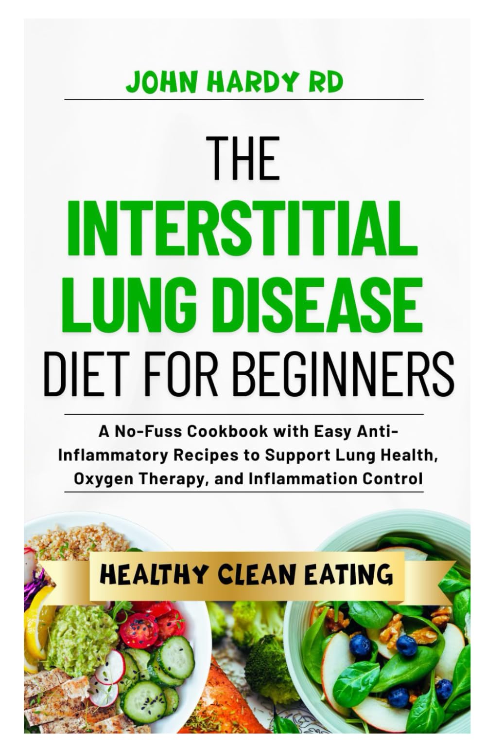 The Interstitial Lung Disease Diet for Beginners: A No-Fuss Cookbook with Easy Anti-Inflammatory Recipes to Support Lung Health, Oxygen Therapy, and