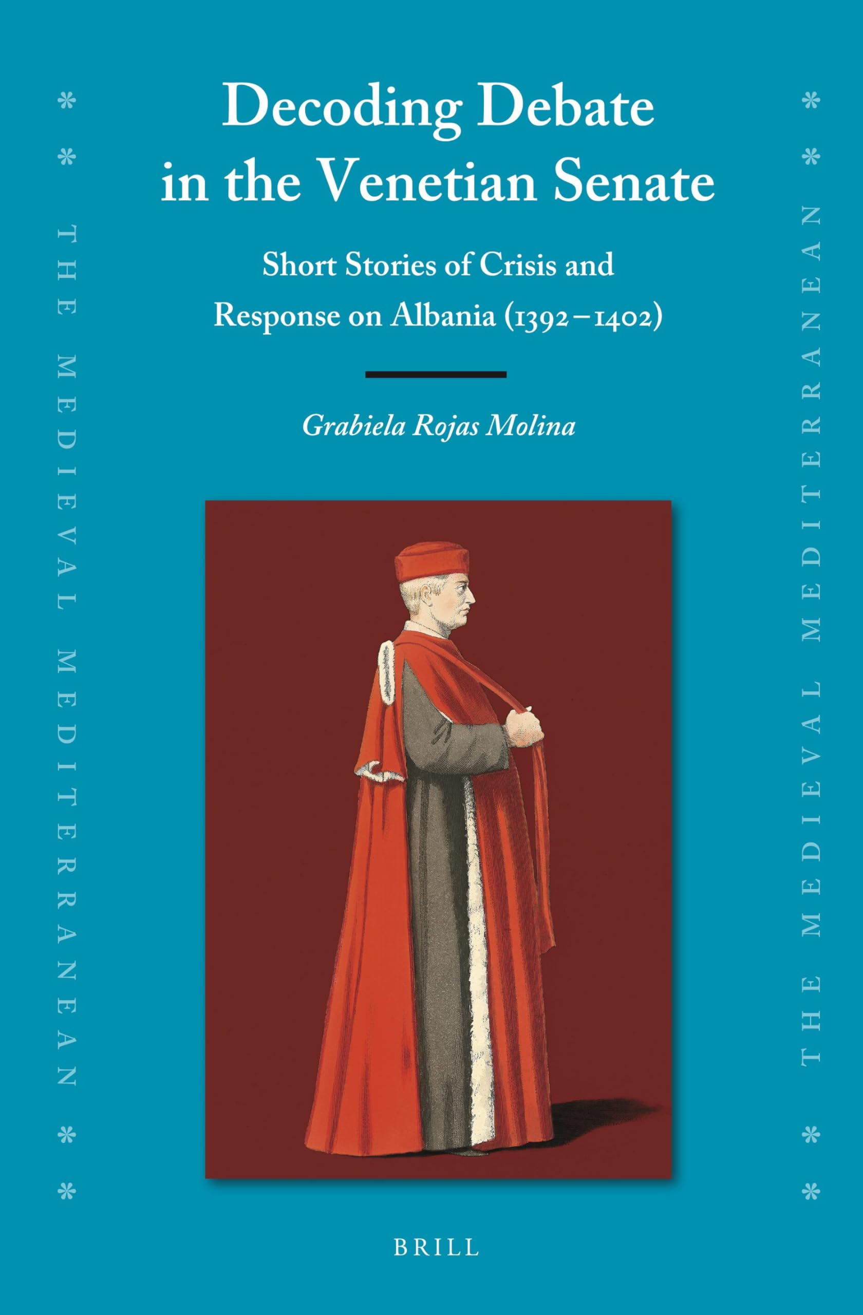 Decoding Debate in the Venetian Senate: Short Stories of Crisis and Response on Albania (1392-1402) (The Medieval Mediterranean, 134)