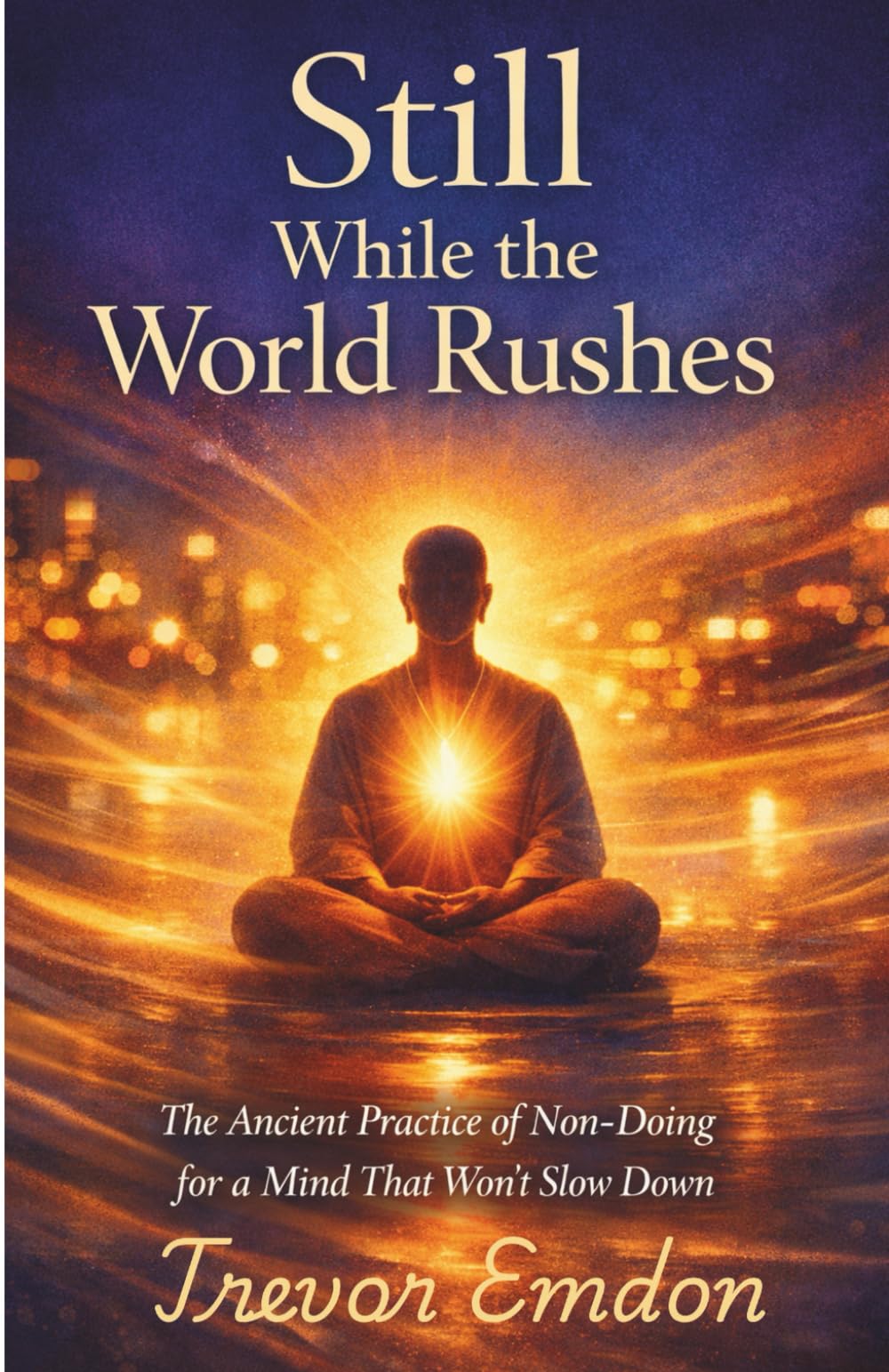 Still While The World Rushes: The Ancient Practice Of Non-Doing For A Mind That Won't Slow Down (Effortless Life)