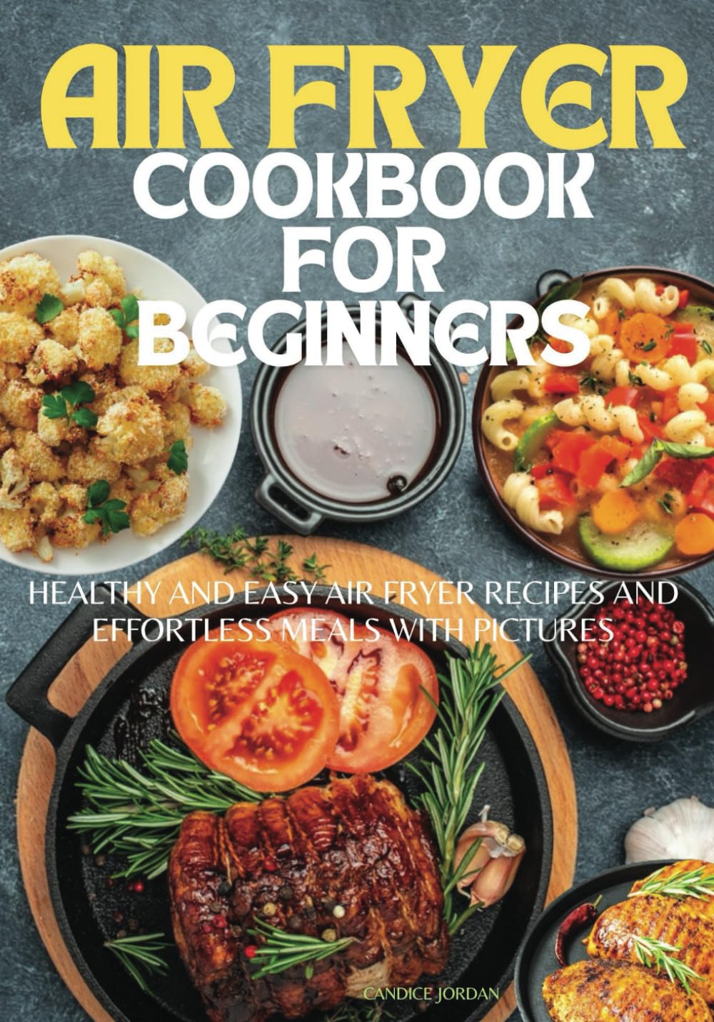 Air Fryer Cookbook for Beginners: Healthy and Easy Air Fryer Recipes and Effortless Meals with Pictures