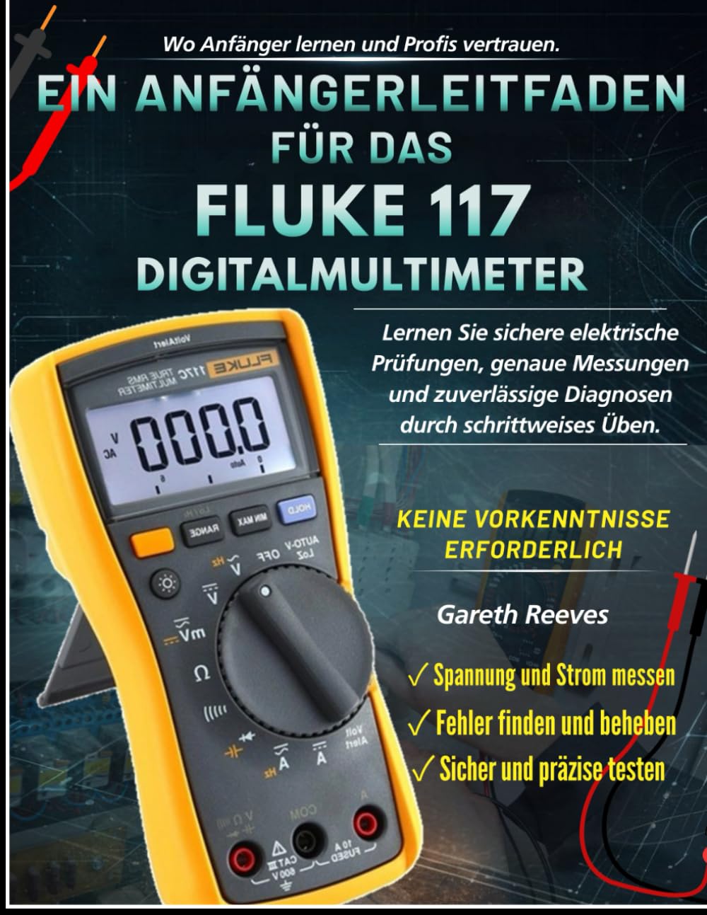 EIN ANFÄNGERLEITFADEN FÜR DAS FLUKE 117 DIGITALMULTIMETER: Lerne sichere elektrische Tests, genaue Messungen, sichere Diagnosen durch schrittweise Übung | Keine vorherige Erfahrung erforderlich