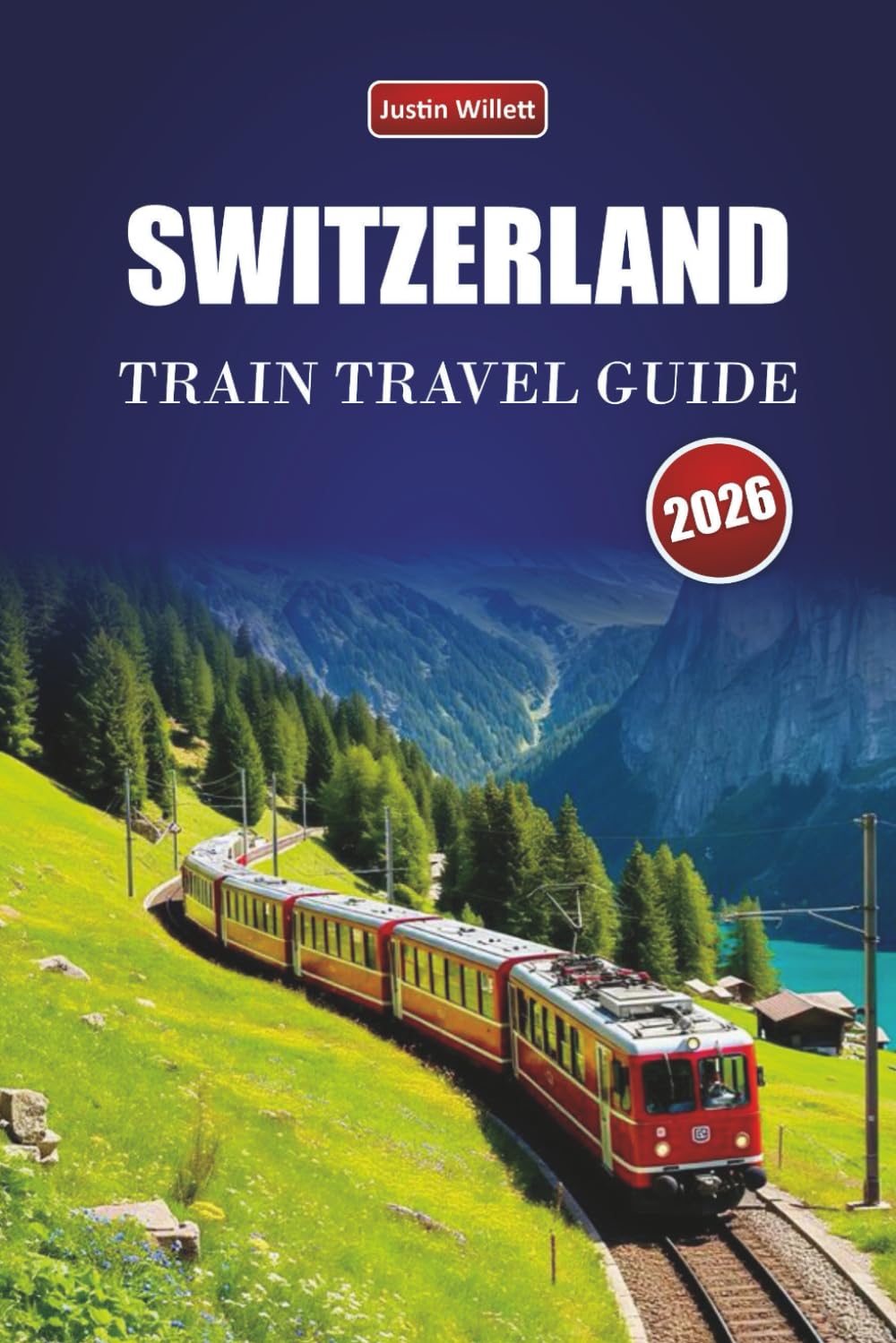 SWITZERLAND TRAIN TRAVEL GUIDE 2026: Explore Scenic Routes, Alpine Landscapes, Regional Maps, Itineraries and Practical Rail Tips Across Europe