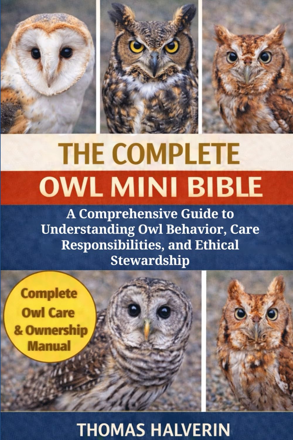 THE COMPLETE OWL MINI BIBLE: A Comprehensive Guide to Understanding Owl Behavior, Care Responsibilities, and Ethical Stewardship