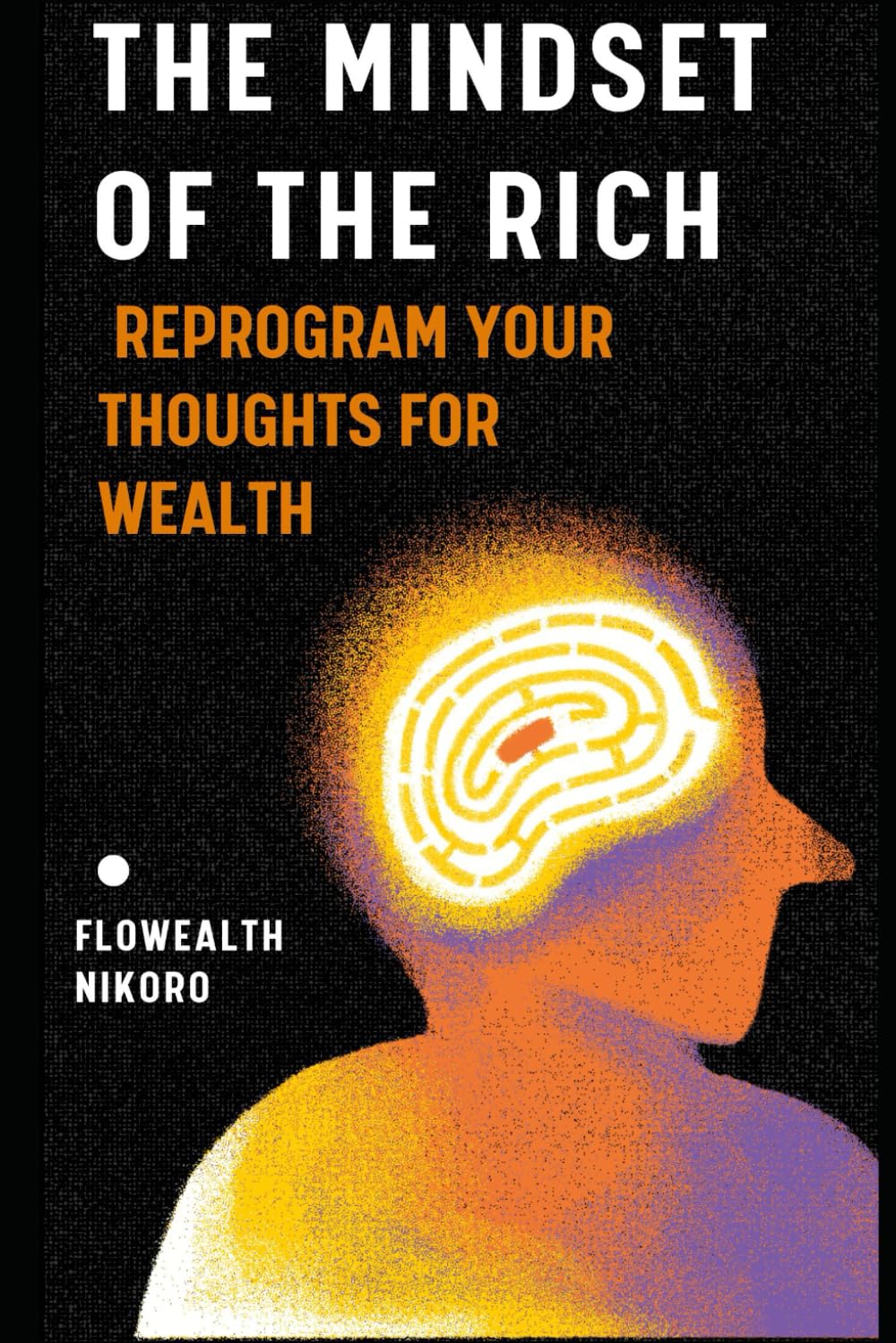 The Mindset of the Rich: Reprogram Your Thoughts for Wealth (The Flowealth Blueprint Series)