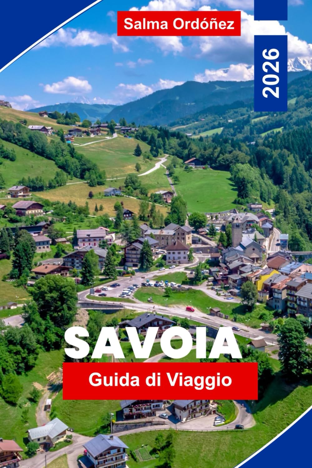 SAVOIA Guida di viaggio 2026: Esplora montagne alpine, stazioni sciistiche, villaggi panoramici, cucina locale e consigli pratici per la tua avventura in Francia