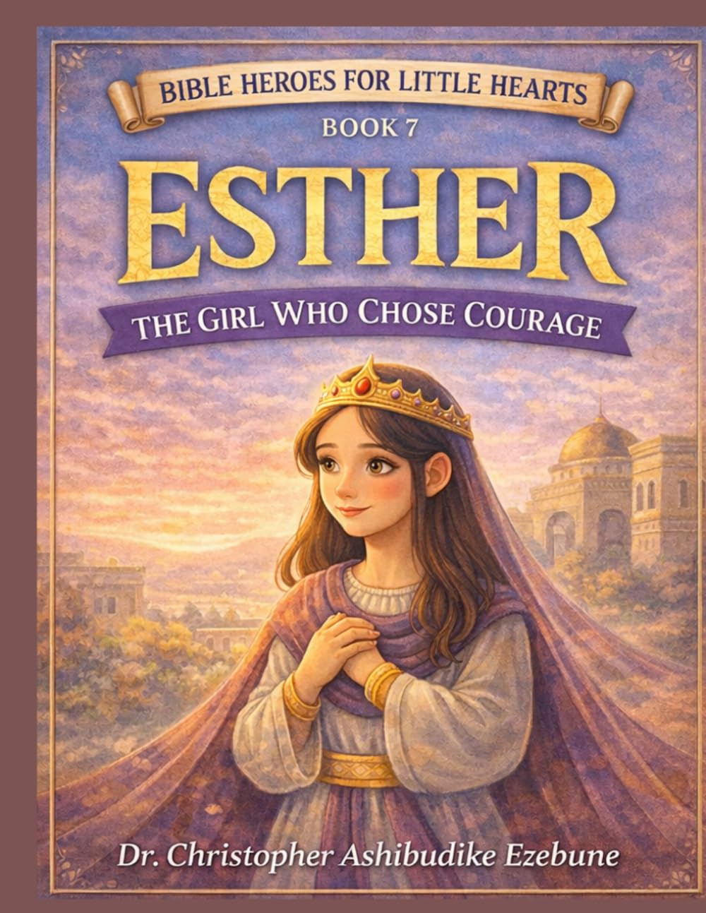 ESTHER: The Girl Who Chose Courage (Bible Heroes For Little Hearts)