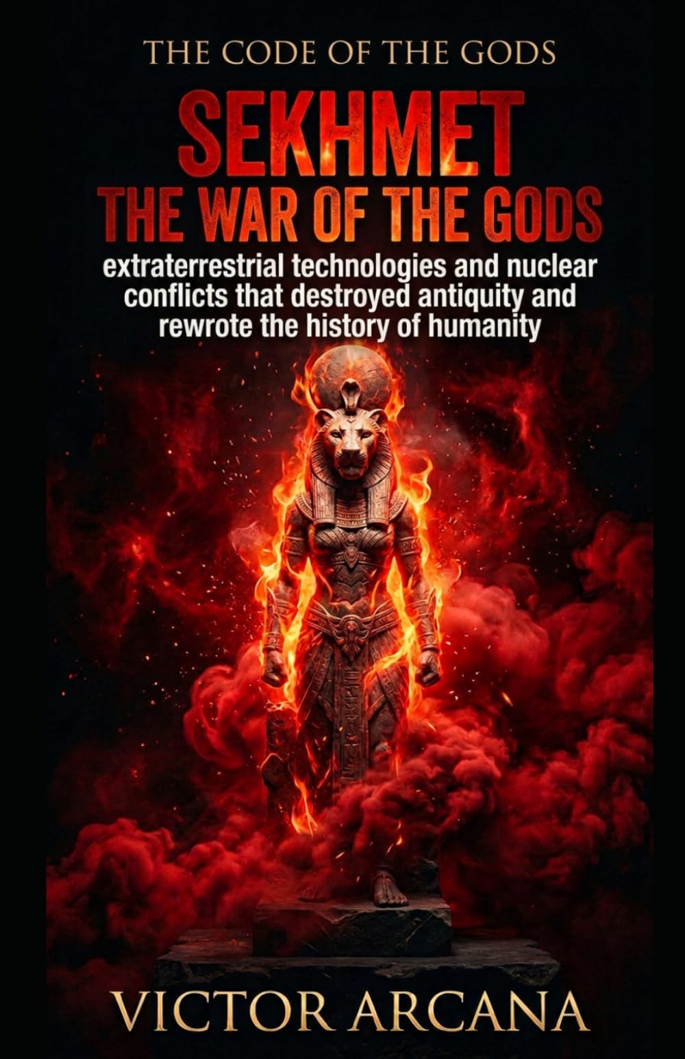 SEKHMET.THE WAR OF THE GODS: Extraterrestrial technologies and nuclear conflicts that destroyed antiquity and rewrote the history of humanity