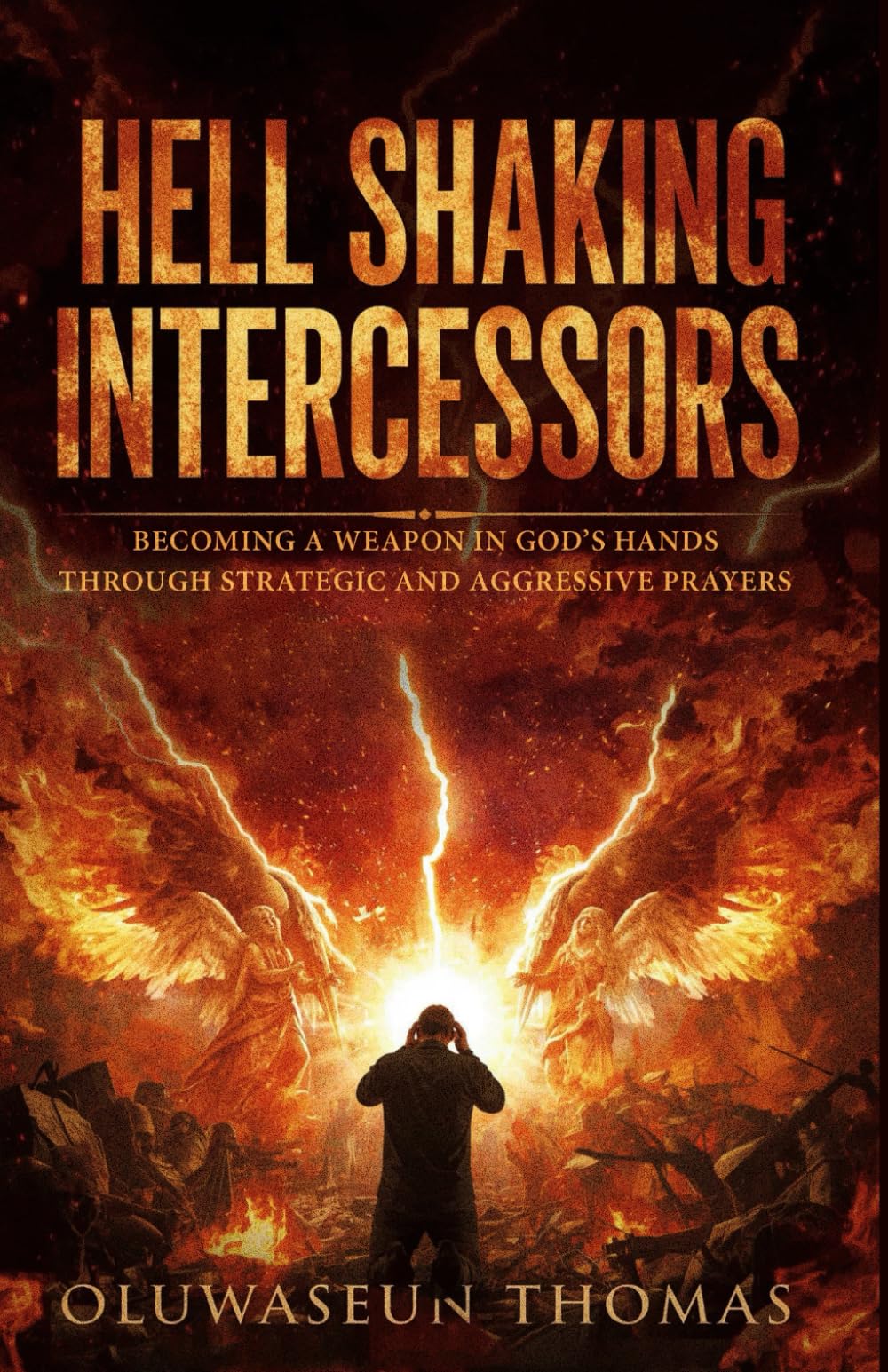 Hell Shaking Intercessors: Becoming a Weapon in God’s Hands Through Strategic and Aggressive Prayers (Midnight Warfare, Battle Cry, Aggressive Decrees and Warfare Decrees for Unstoppable Victory)