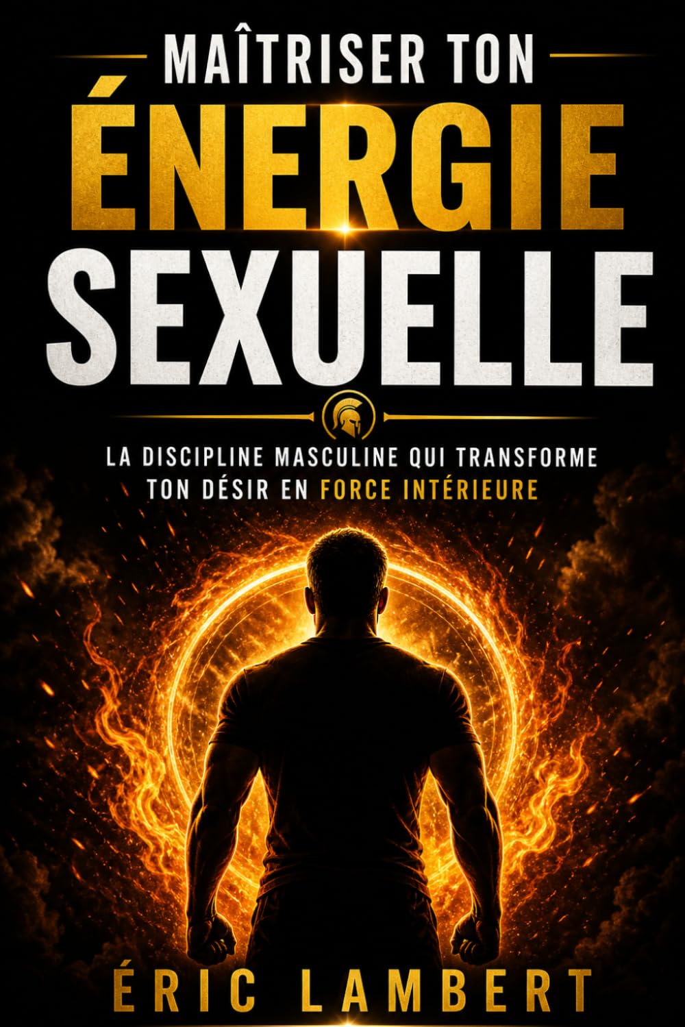 Maîtriser ton énergie sexuelle: La discipline masculine qui transforme ton désir en force intérieure