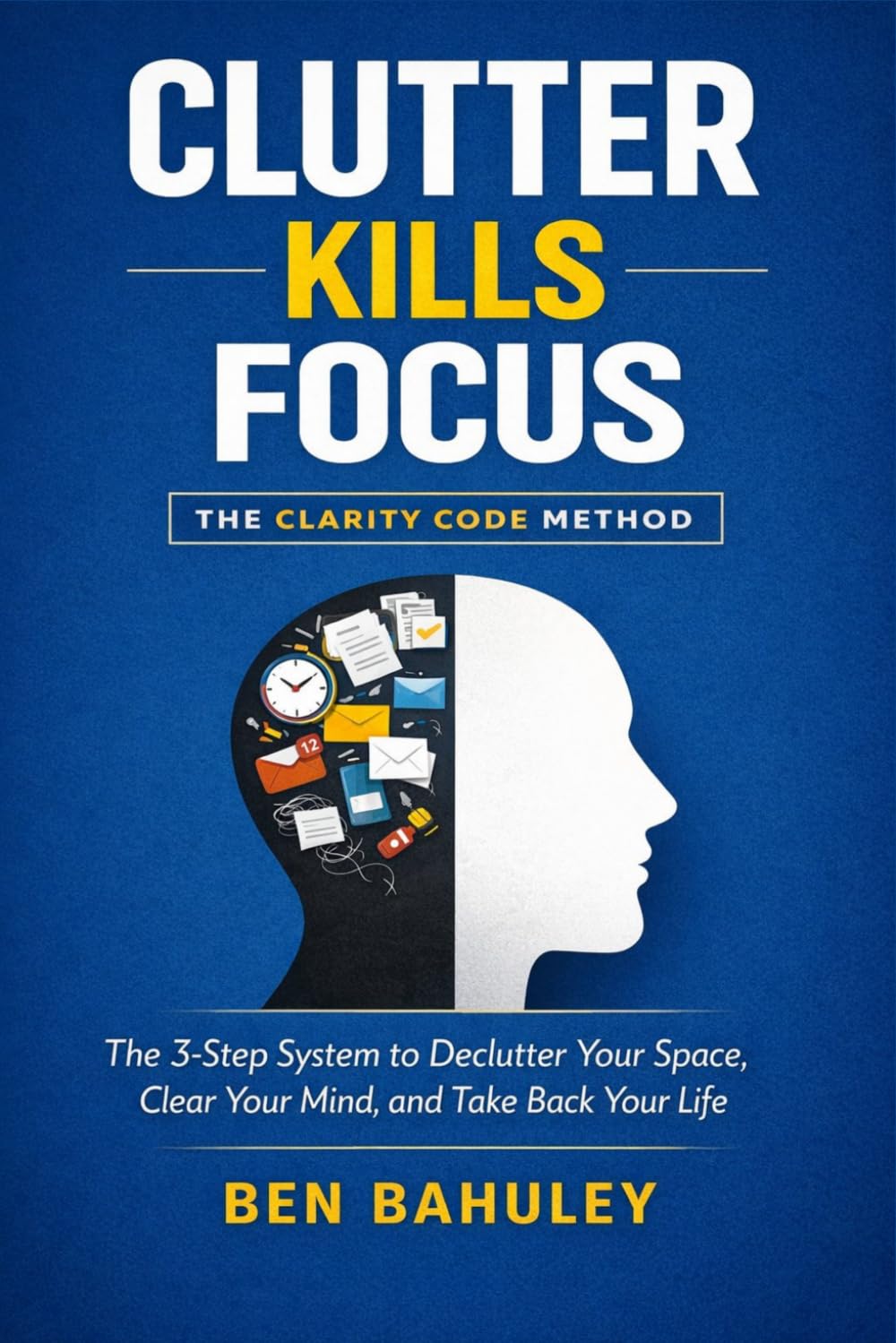 Clutter Kills Focus: The 3-Step System to Declutter Your Space, Clear Your Mind, and Take Back Your Life (The Clarity Code Series)