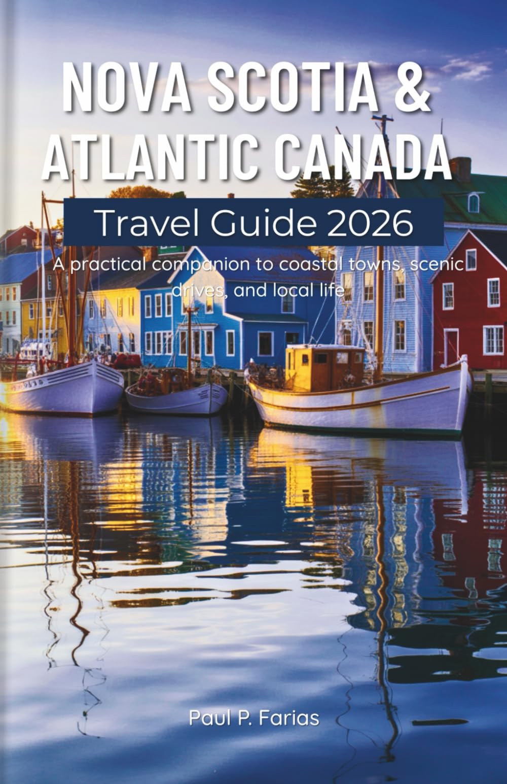 Nova Scotia & Atlantic Canada Travel Guide 2026: A Practical Companion to Coastal Towns, Scenic Drives, and Local Life