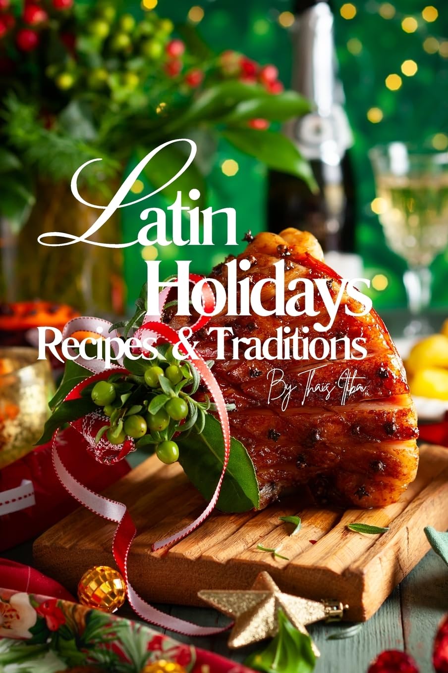 Latin Holidays Recipes and Traditions.: Over 400 pages of Authentic Dishes to Celebrate the Festive Flavors of Latin America