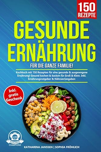 Gesunde Ernährung für die ganze Familie!: Kochbuch mit 150 Rezepten für eine gesunde &amp; ausgewogene Ernährung! Gesund kochen &amp; backen für Groß &amp; Klein. Inkl. Ernährungsratgeber &amp; Nährwertangaben