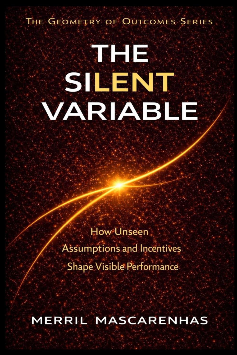 The Silent Variable: The Hidden Forces That Shape Outcomes (The Geometry of Outcomes)