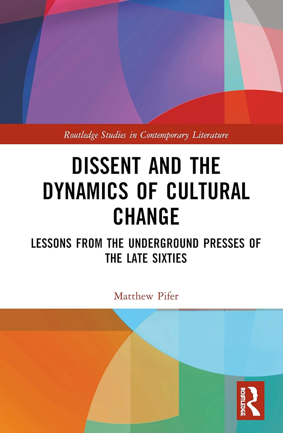 Dissent and the Dynamics of Cultural Change: Lessons from the Underground Presses of the Late Sixties (Routledge Studies in Contemporary Literature)      1st Edition