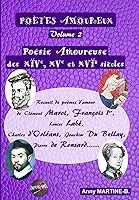 Poésie Amoureuse des XIVe, XVe et XVIe siècles: Recueil de poèmes d’amour de Clément Marot, François Ier , Louise Labé, Charles d’Orléans, Joachim Du Bellay, Pierre de Ronsard…… (French Edition)