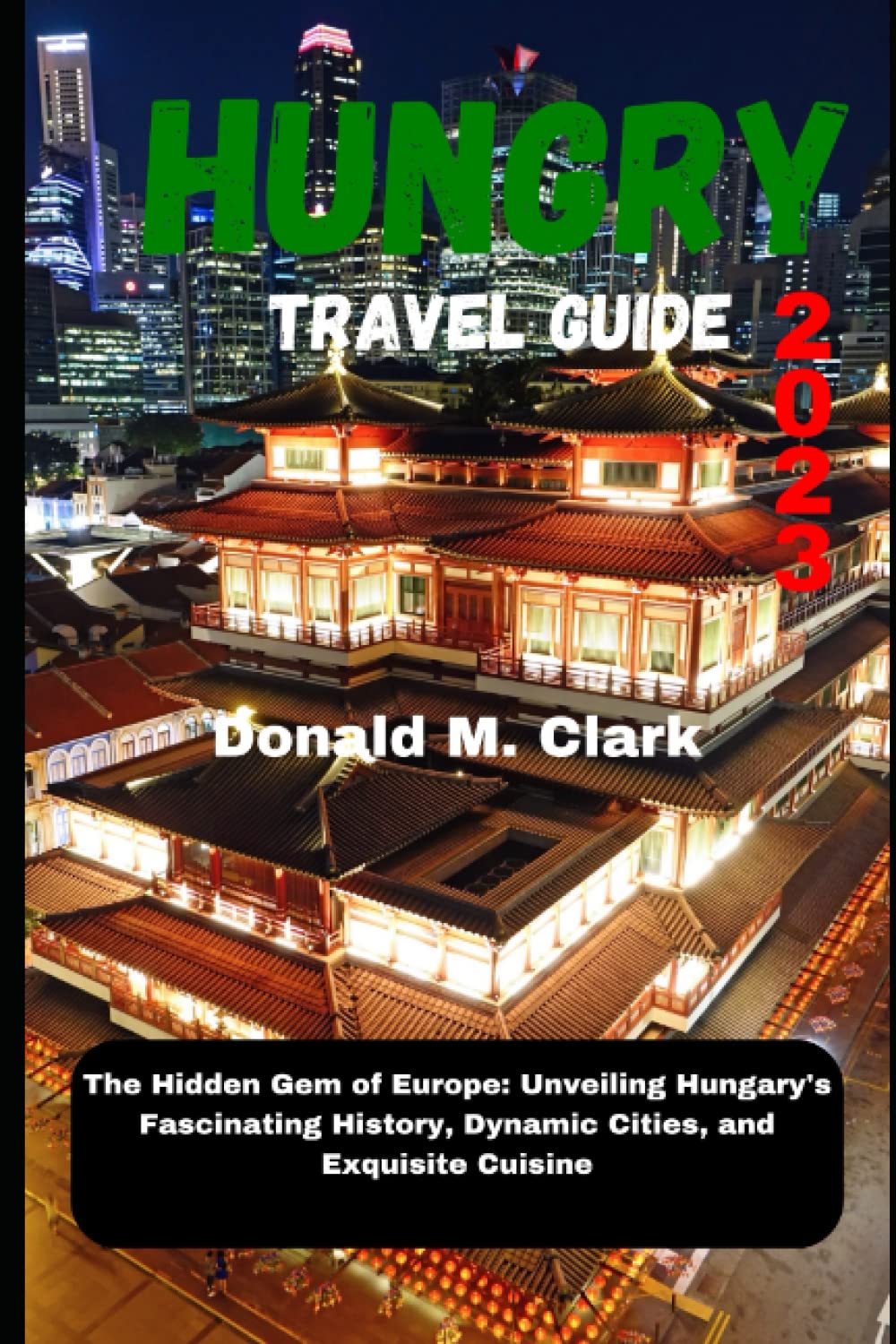 HUNGARY TRAVEL GUIDE 2023: The Hidden Gem of Europe: Unveiling Hungary HUNGARY TRAVEL GUIDE 2023: The Hidden Gem of Europe: Unveiling Hungary