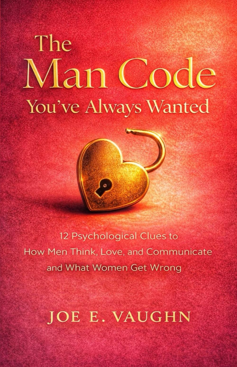 The Man Code You've Always Wanted: 12 Psychological Clues to How Men Think, Love, and Communicate and What Women Get Wrong (The Dating, Love & Romance Playbook Series)