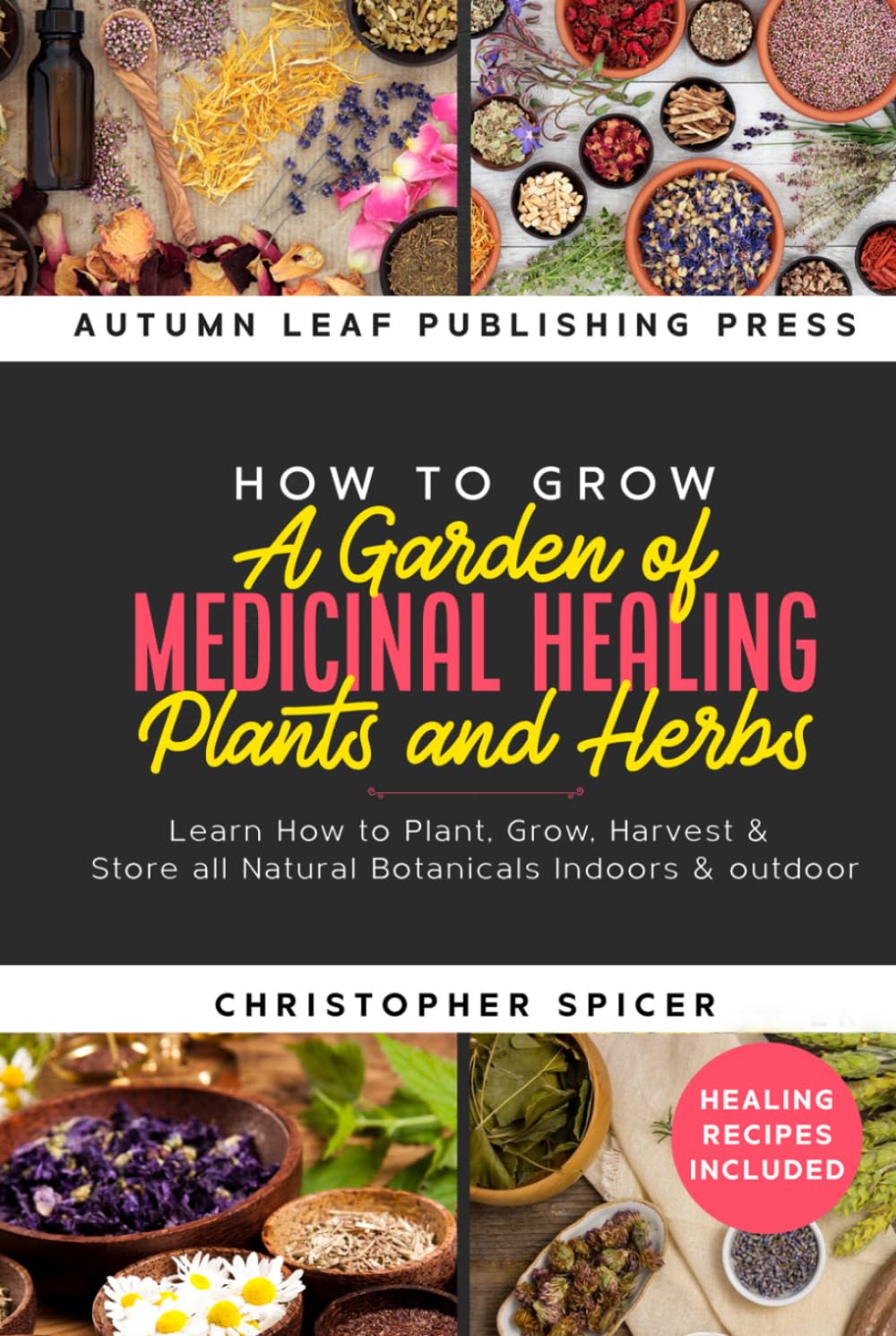 How to Grow a Garden of Medicinal Healing Plants and Herbs: Learn How to Plant, Grow, Harvest & Store all Natural Botanicals Indoors & outdoor