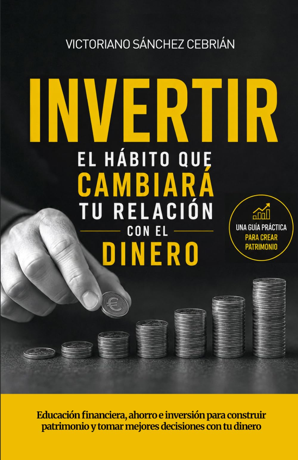 INVERTIR, EL HÁBITO QUE CAMBIARÁ TU RELACIÓN CON EL DINERO: Educación financiera, ahorro e inversión para ahorrar e invertir para construir patrimonio y tomar mejores decisiones con tu dinero