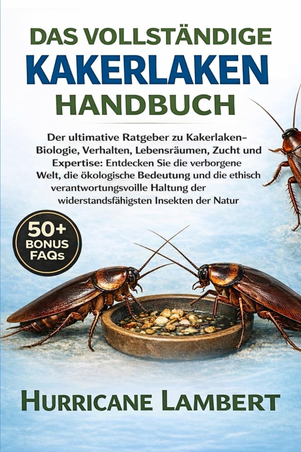 DAS VOLLSTÄNDIGE KAKERLAKEN-HANDBUCH: Der ultimative Ratgeber zu Kakerlaken-Biologie, Verhalten, Lebensräumen, Zucht und Expertise: Entdecken Sie die ... und die ethisch verantwortungsvolle Haltung