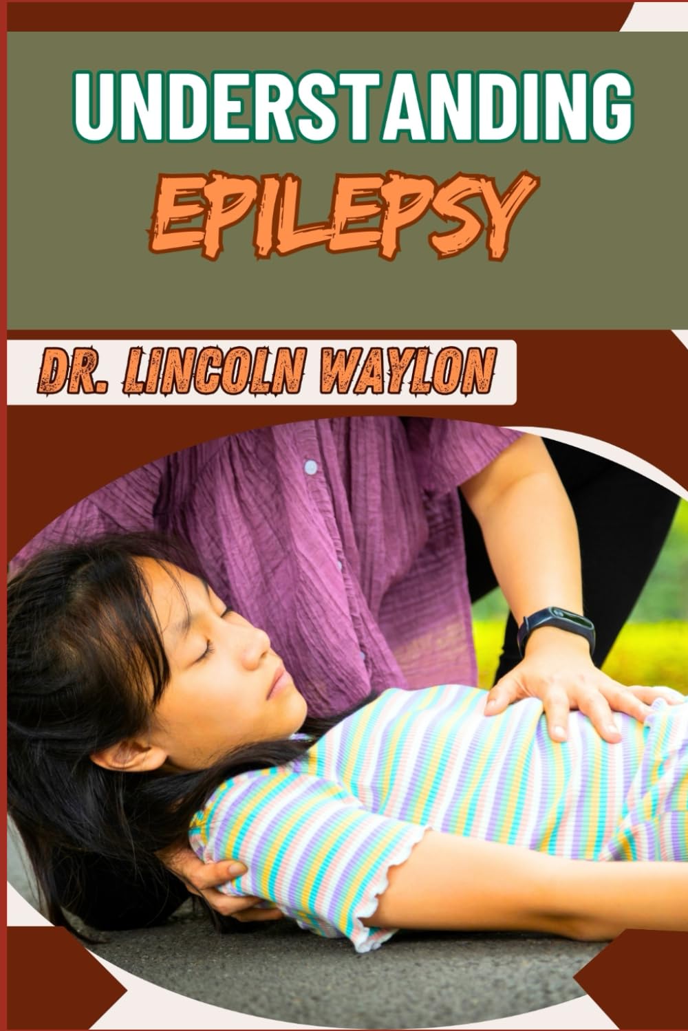 UNDERSTANDING EPILEPSY: Comprehensive Guide To Symptoms, Diagnosis, Treatment, And Management Strategies For Seizure Disorders