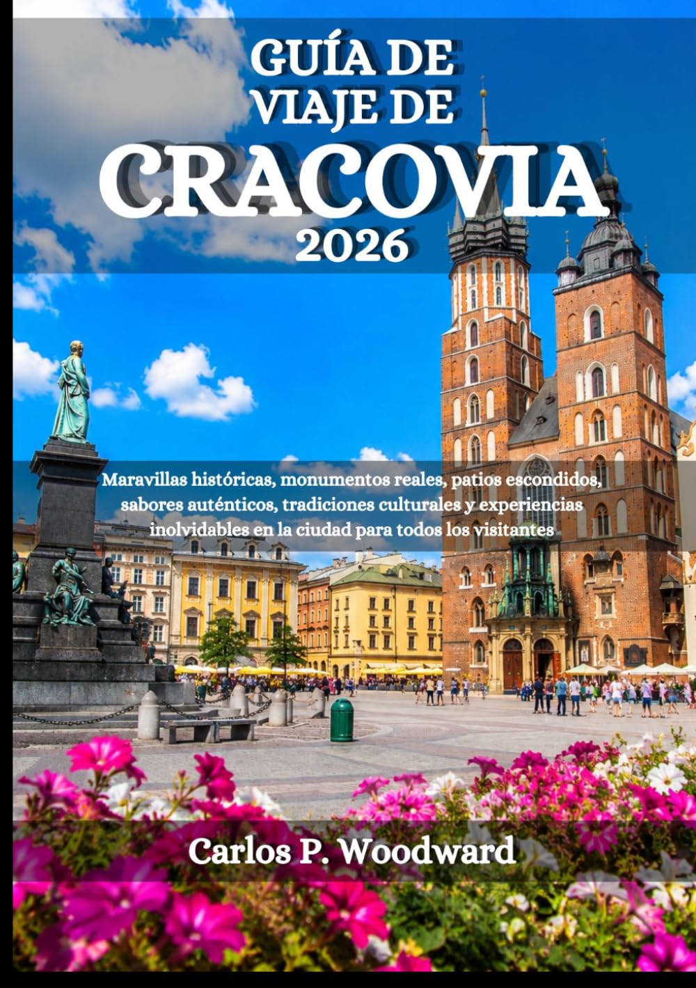 GUÍA DE VIAJE DE CRACOVIA 2026: Maravillas históricas, monumentos reales, patios escondidos, sabores auténticos, tradiciones culturales y experiencias ... en la ciudad para todos los visitantes